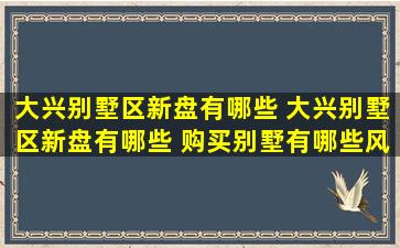 大兴别墅区新盘有哪些 大兴别墅区新盘有哪些 购买别墅有哪些风水禁忌